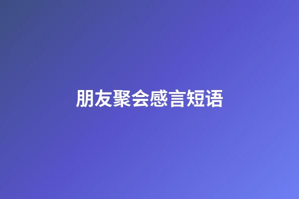 朋友聚会感言短语