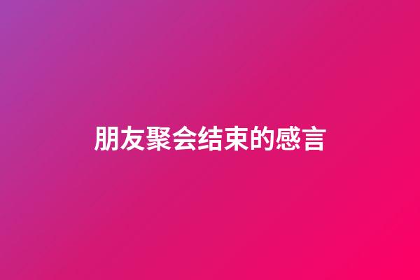 朋友聚会结束的感言