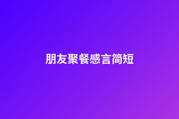 朋友聚餐感言简短