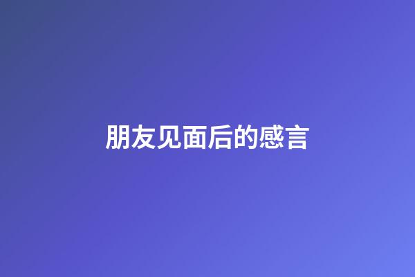 朋友见面后的感言