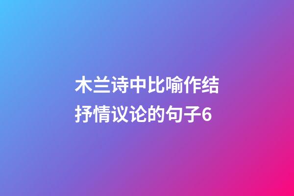 木兰诗中比喻作结抒情议论的句子6