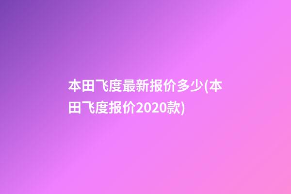 本田飞度最新报价多少(本田飞度报价2020款)