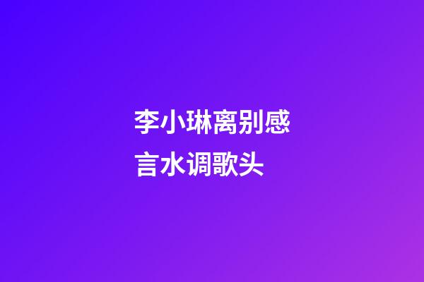 李小琳离别感言水调歌头