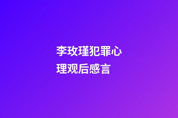 李玫瑾犯罪心理观后感言