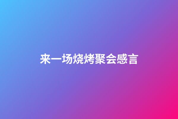 来一场烧烤聚会感言