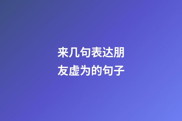 来几句表达朋友虚为的句子