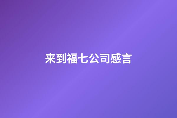 来到福七公司感言