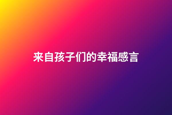 来自孩子们的幸福感言