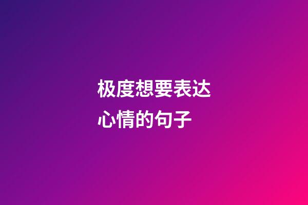 极度想要表达心情的句子