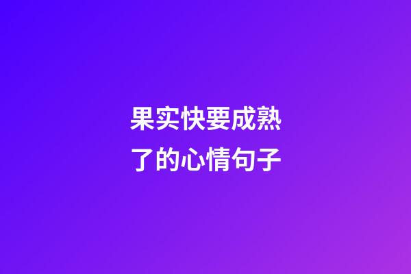 果实快要成熟了的心情句子