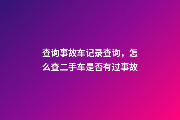 查询事故车记录查询，怎么查二手车是否有过事故