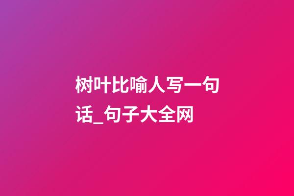 树叶比喻人写一句话_句子大全网