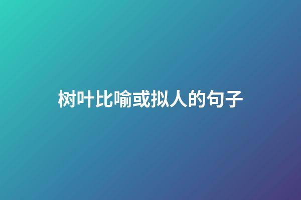 树叶比喻或拟人的句子