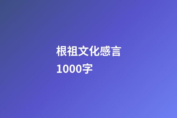 根祖文化感言1000字