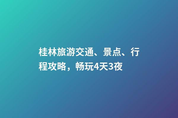 桂林旅游交通、景点、行程攻略，畅玩4天3夜