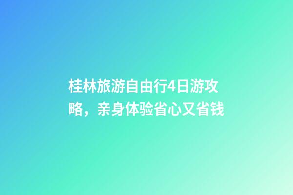 桂林旅游自由行4日游攻略，亲身体验省心又省钱