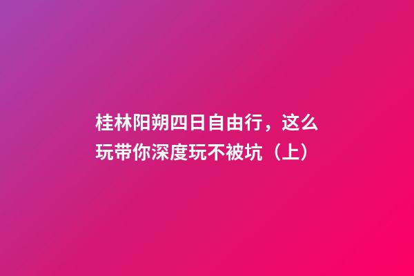 桂林阳朔四日自由行，这么玩带你深度玩不被坑（上）