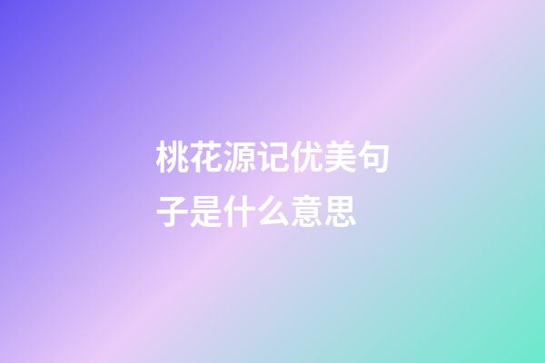 桃花源记优美句子是什么意思