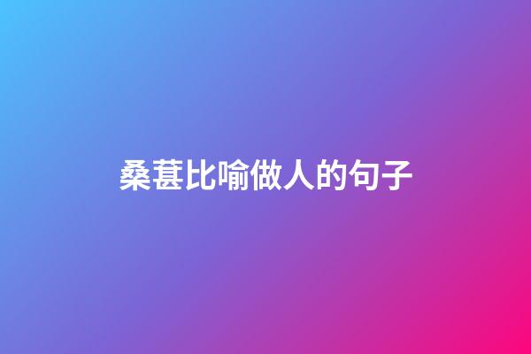 桑葚比喻做人的句子