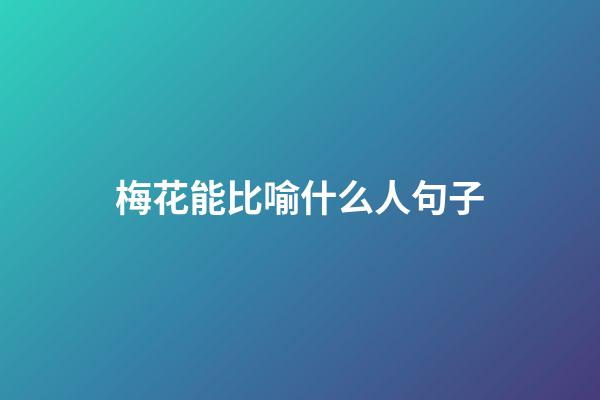 梅花能比喻什么人句子