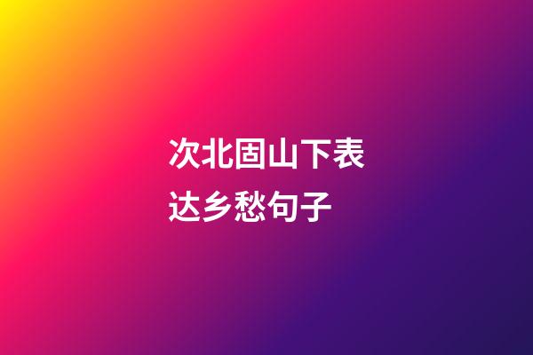 次北固山下表达乡愁句子