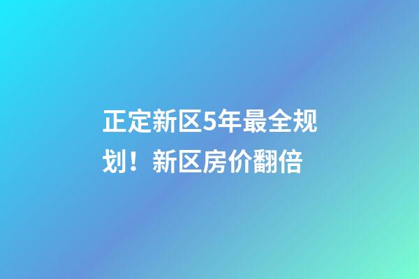 正定新区5年最全规划！新区房价翻倍