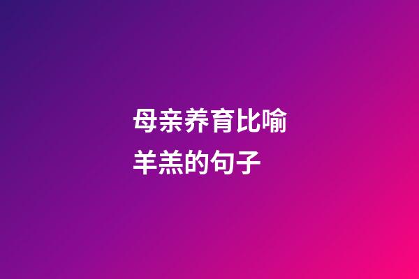 母亲养育比喻羊羔的句子