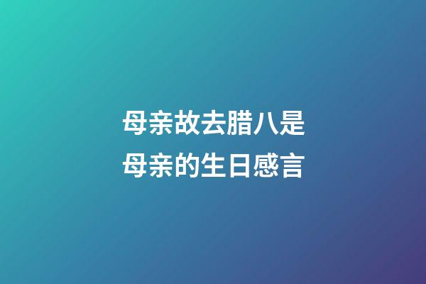 母亲故去腊八是母亲的生日感言