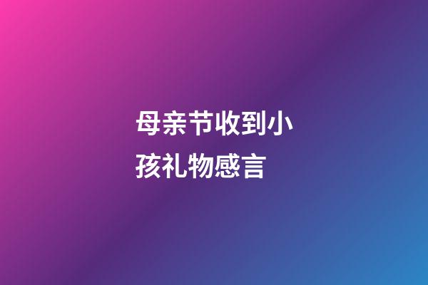 母亲节收到小孩礼物感言