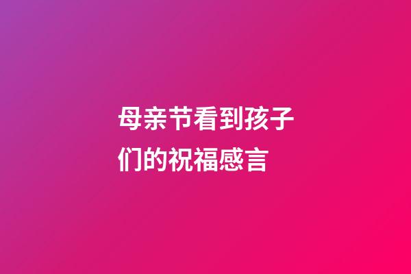 母亲节看到孩子们的祝福感言