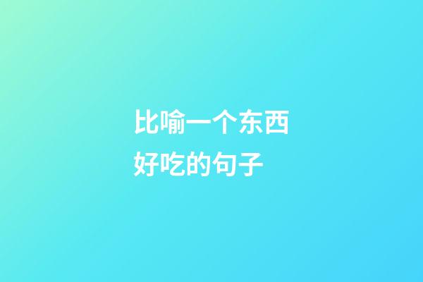 比喻一个东西好吃的句子