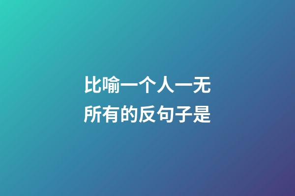 比喻一个人一无所有的反句子是