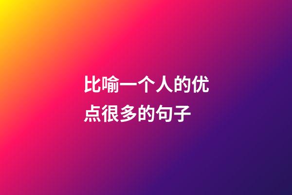 比喻一个人的优点很多的句子