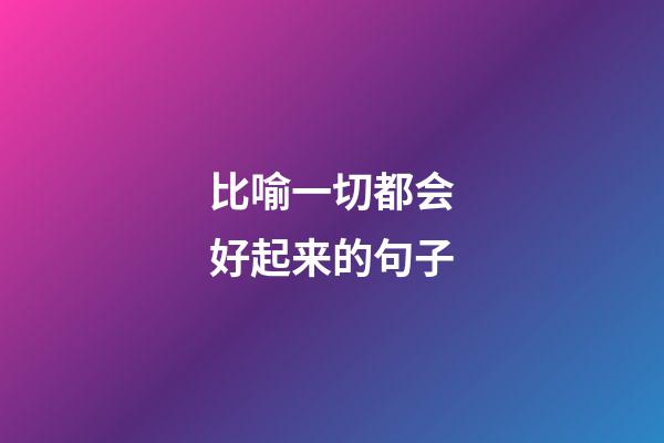 比喻一切都会好起来的句子