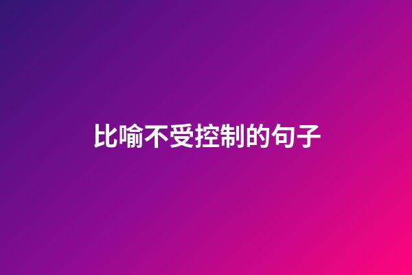 比喻不受控制的句子