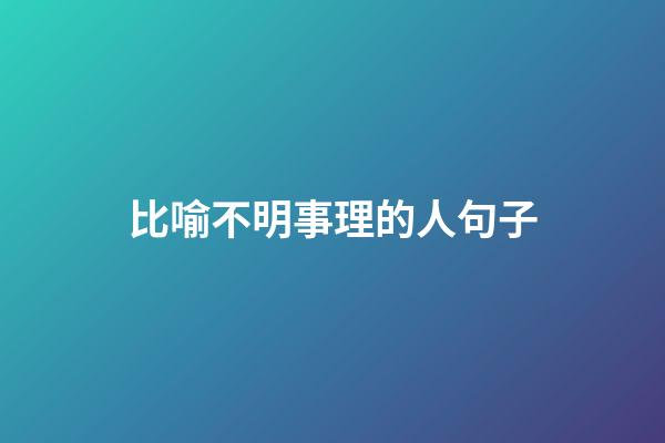 比喻不明事理的人句子