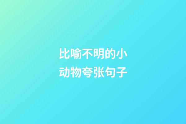 比喻不明的小动物夸张句子