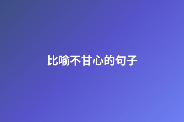 比喻不甘心的句子