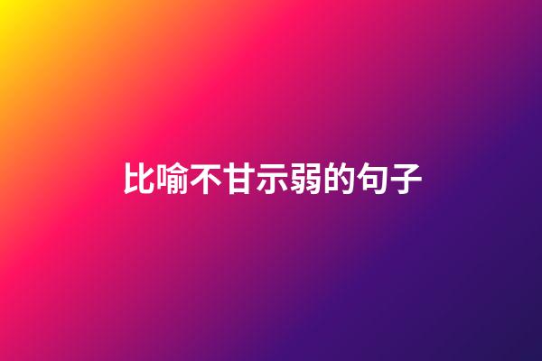 比喻不甘示弱的句子