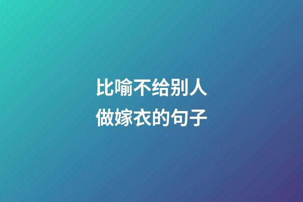 比喻不给别人做嫁衣的句子