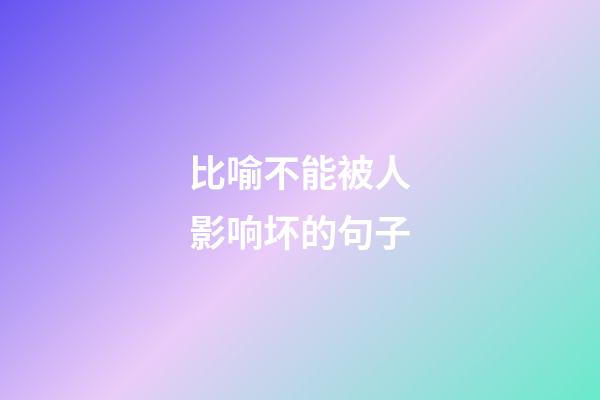 比喻不能被人影响坏的句子