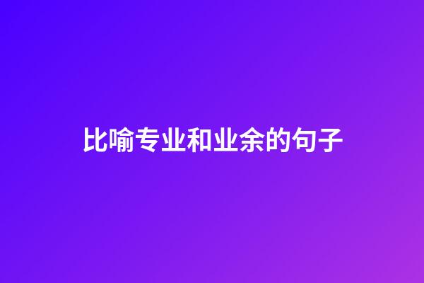 比喻专业和业余的句子