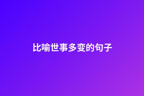 比喻世事多变的句子