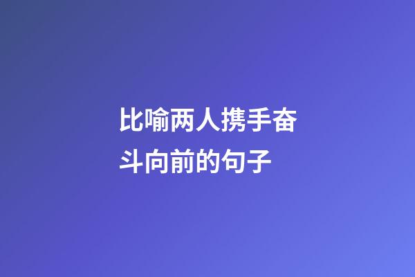 比喻两人携手奋斗向前的句子