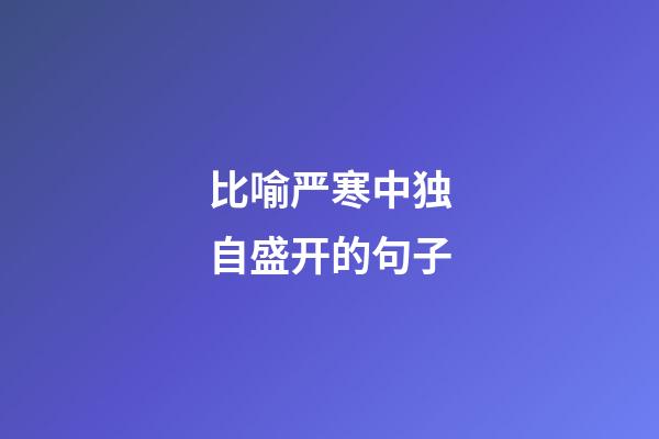 比喻严寒中独自盛开的句子