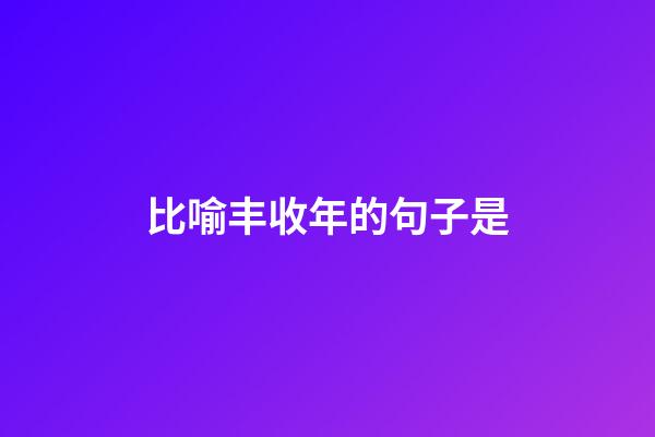 比喻丰收年的句子是