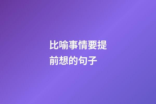 比喻事情要提前想的句子