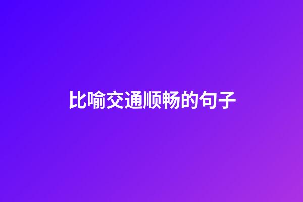 比喻交通顺畅的句子