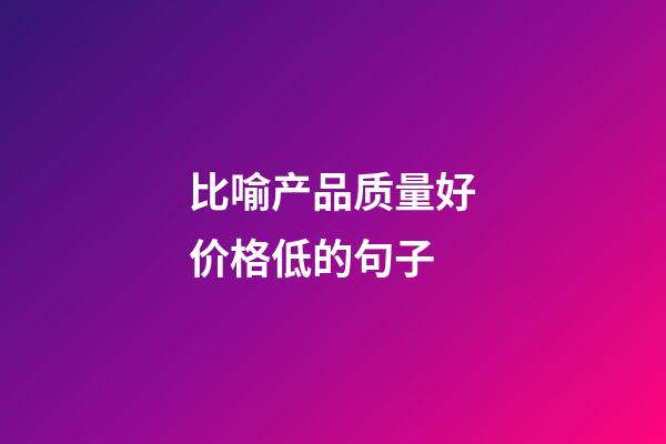 比喻产品质量好价格低的句子