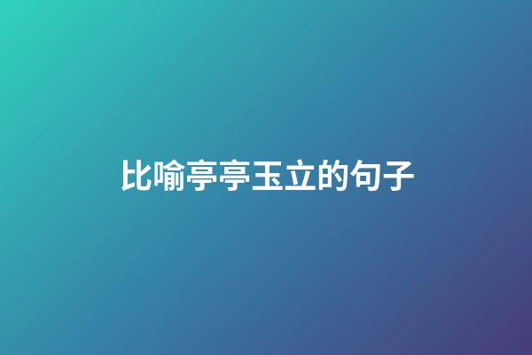 比喻亭亭玉立的句子